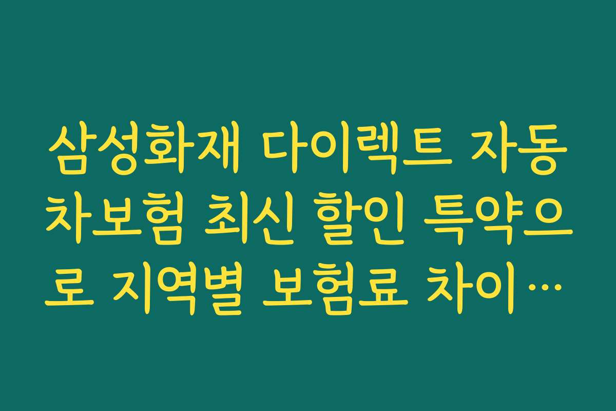 삼성화재 다이렉트 자동차보험 최신 할인 특약으로 지역별 보험료 차이와 추천 상품을 비교해보세요