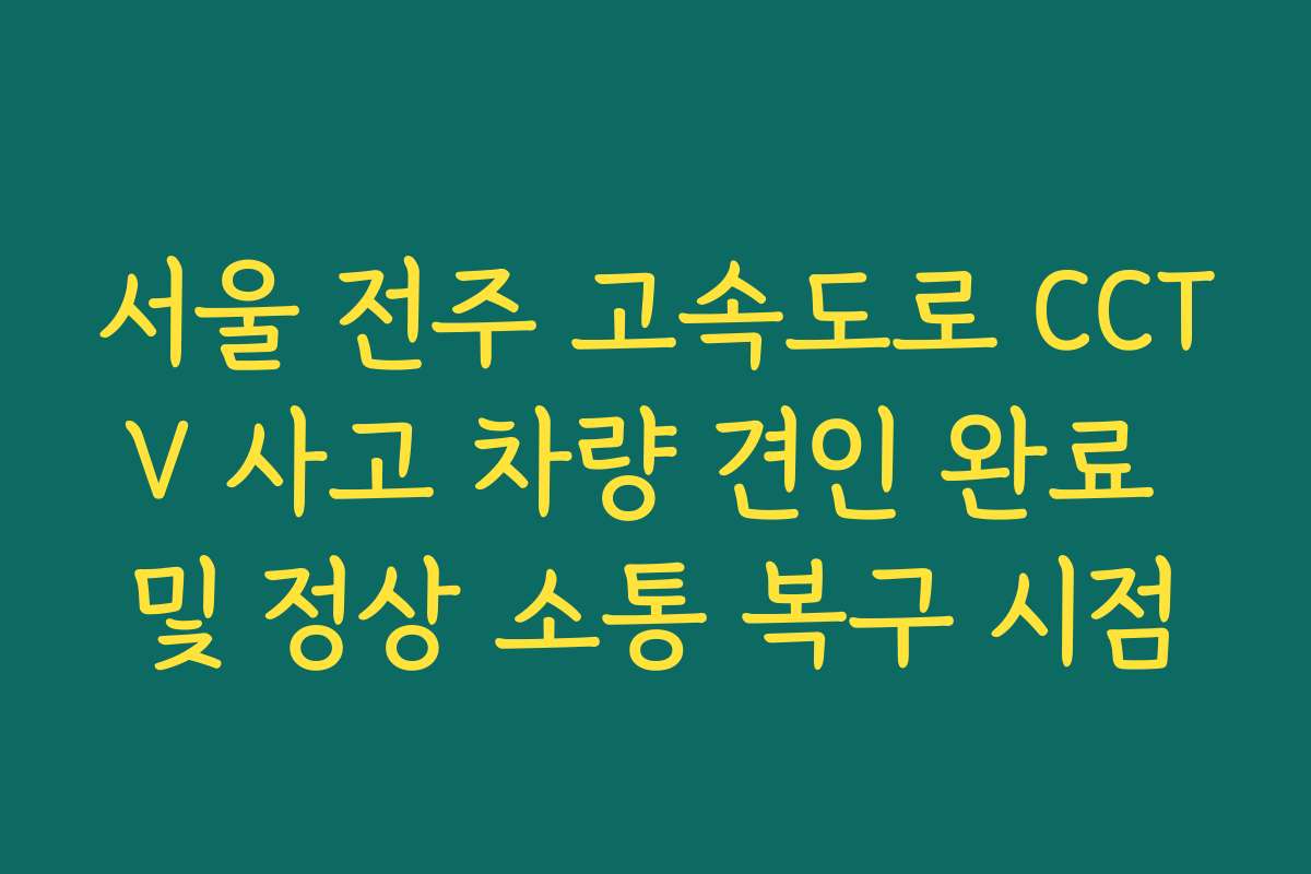 서울 전주 고속도로 CCTV 사고 차량 견인 완료 및 정상 소통 복구 시점