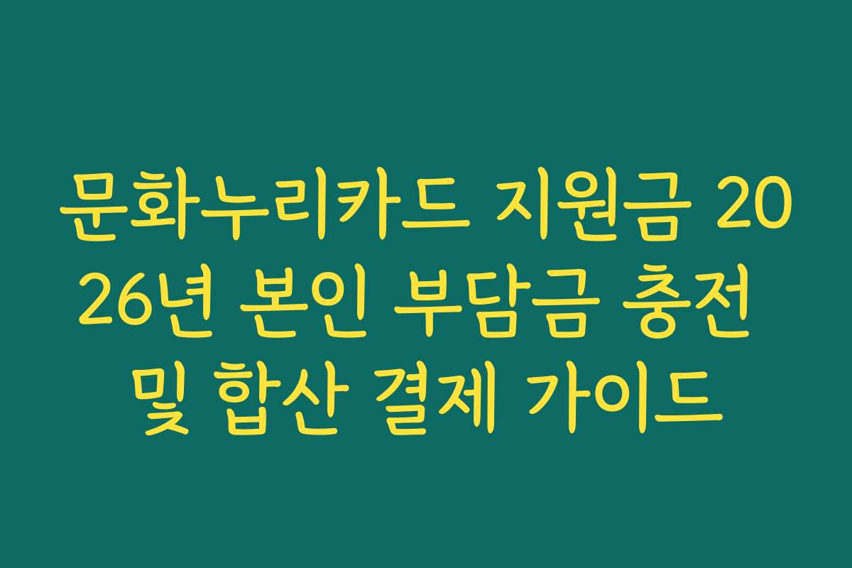 문화누리카드 지원금 2026년 본인 부담금 충전 및 합산 결제 가이드