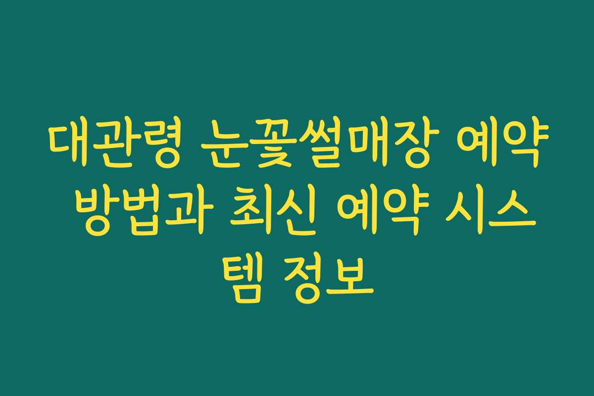 대관령 눈꽃썰매장 예약 방법과 최신 예약 시스템 정보