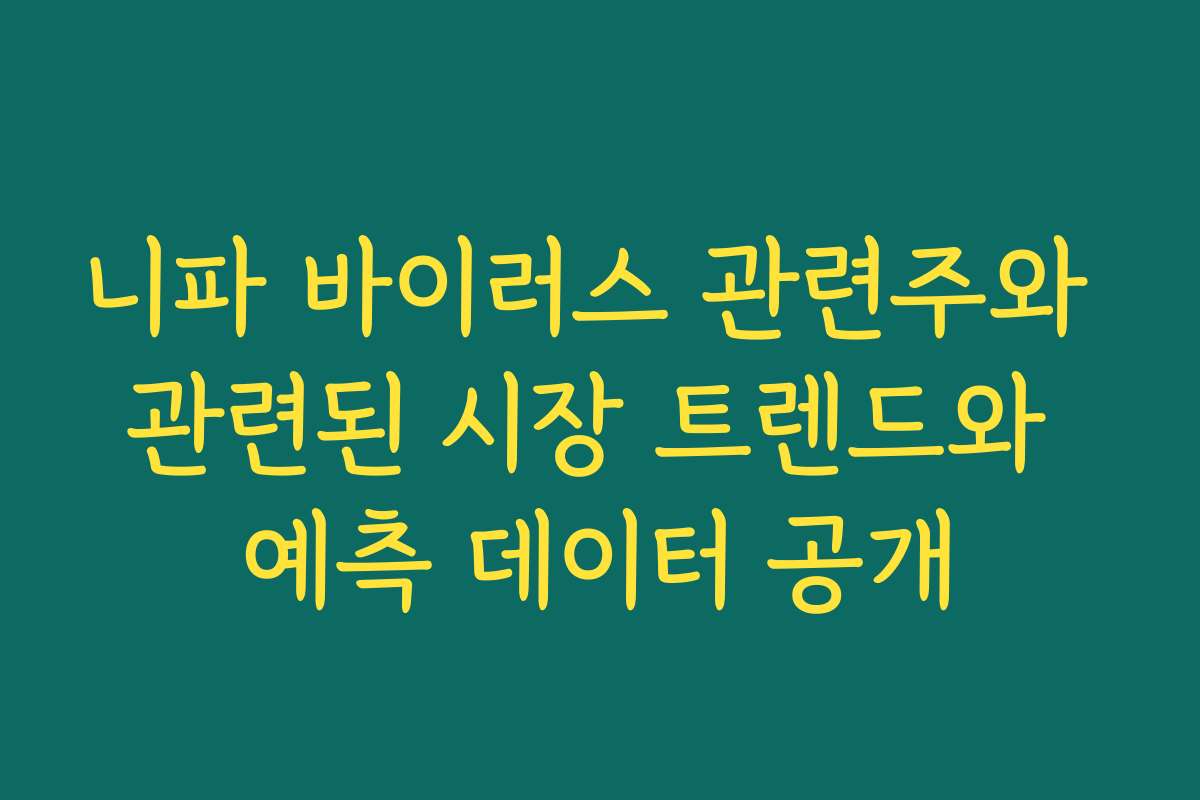 니파 바이러스 관련주와 관련된 시장 트렌드와 예측 데이터 공개