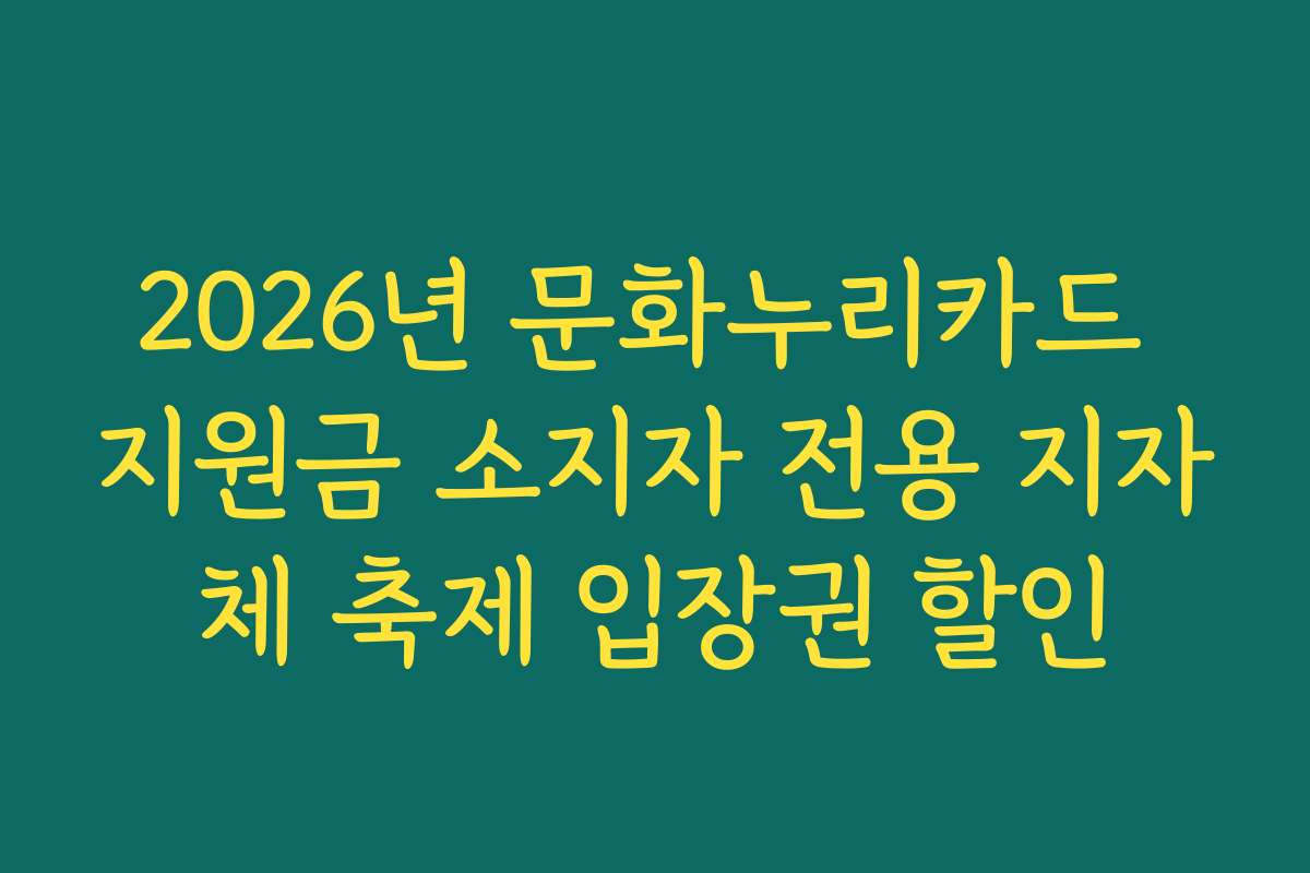 2026년 문화누리카드 지원금 소지자 전용 지자체 축제 입장권 할인