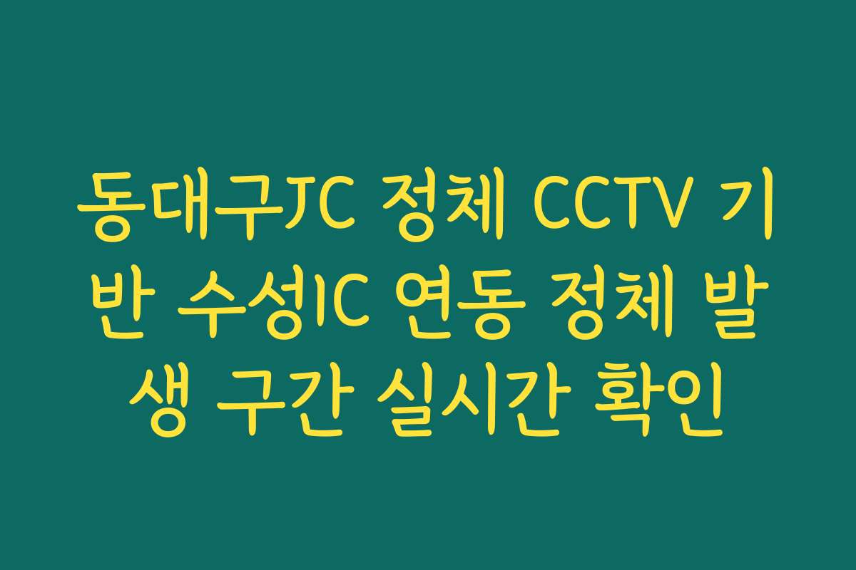 동대구JC 정체 CCTV 기반 수성IC 연동 정체 발생 구간 실시간 확인 동대구JC 정체 CCTV 기반 수성IC 연동 정체 발생 구간 실시간 확인
