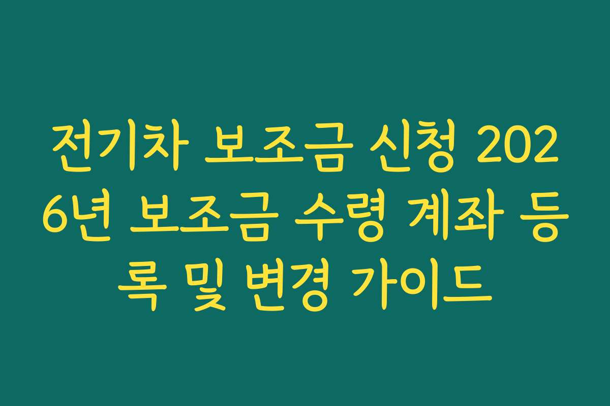 전기차 보조금 신청 2026년 보조금 수령 계좌 등록 및 변경 가이드
