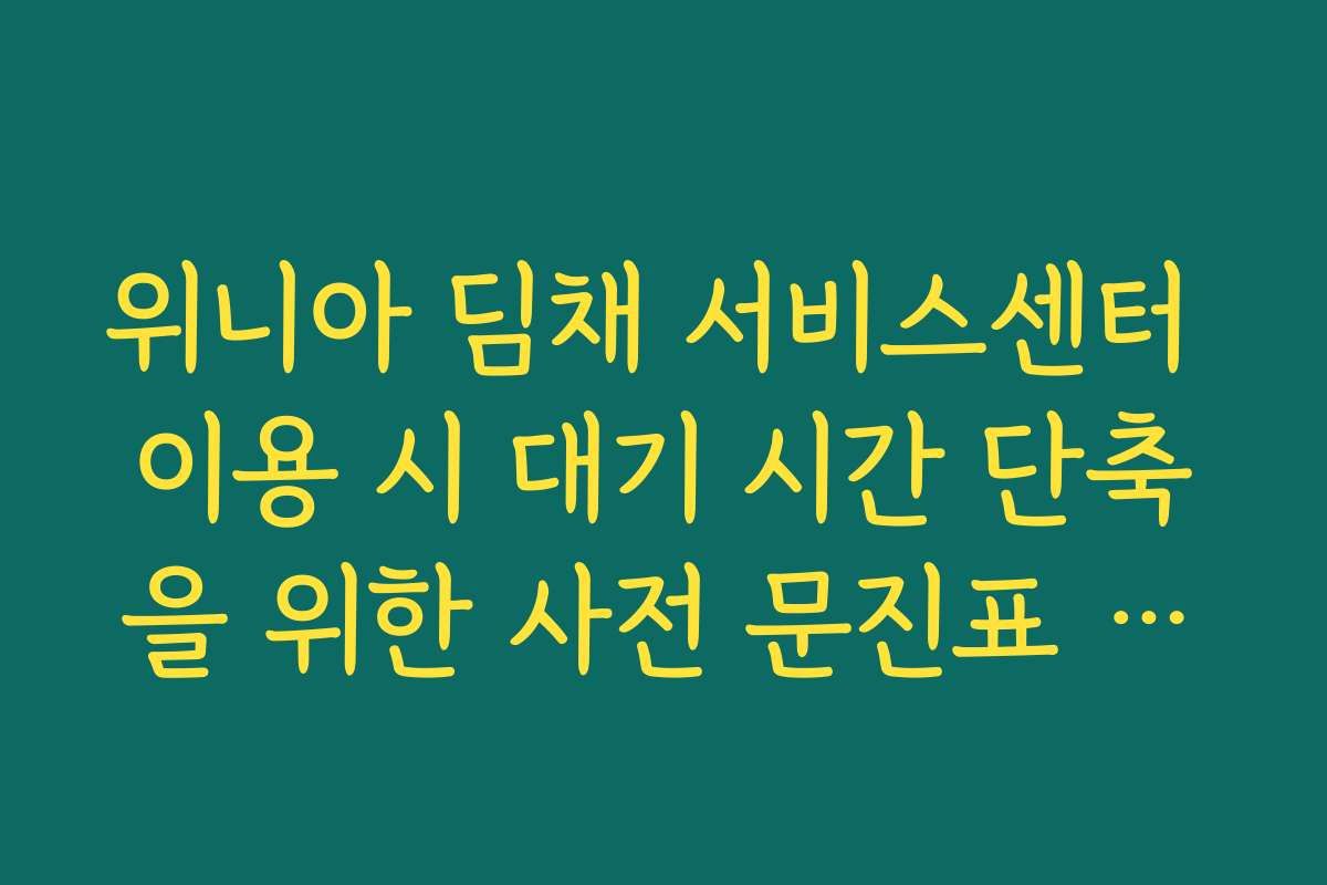 위니아 딤채 서비스센터 이용 시 대기 시간 단축을 위한 사전 문진표 작성