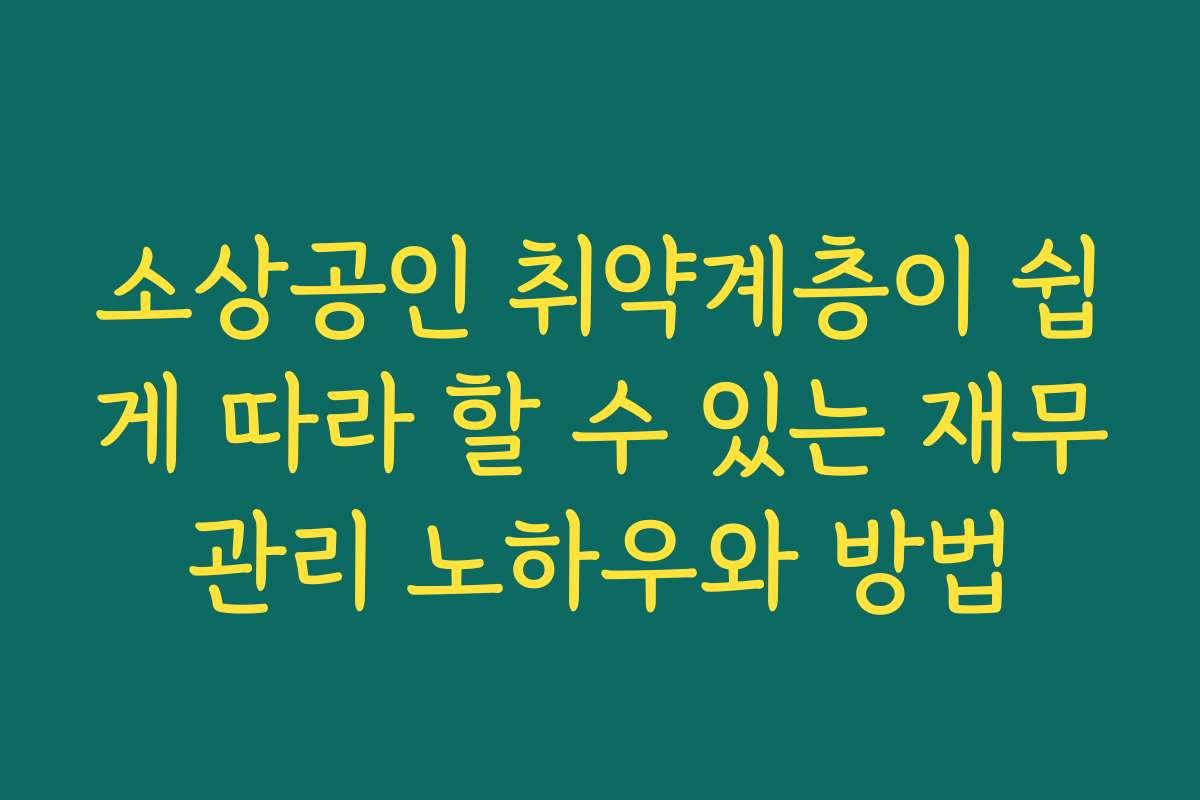 소상공인 취약계층이 쉽게 따라 할 수 있는 재무관리 노하우와 방법