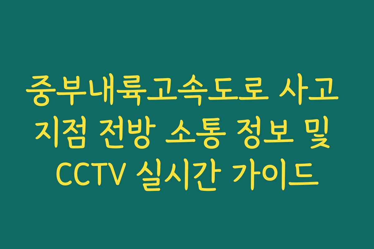 중부내륙고속도로 사고 지점 전방 소통 정보 및 CCTV 실시간 가이드