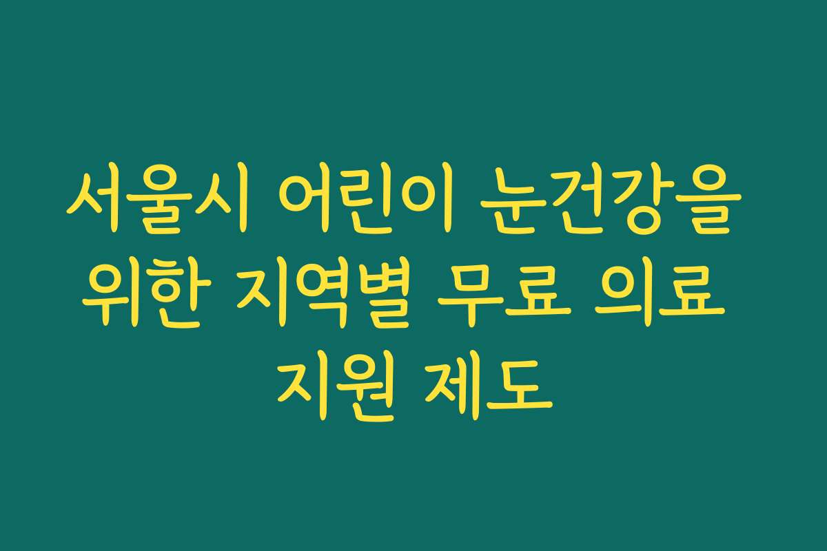 서울시 어린이 눈건강을 위한 지역별 무료 의료 지원 제도
