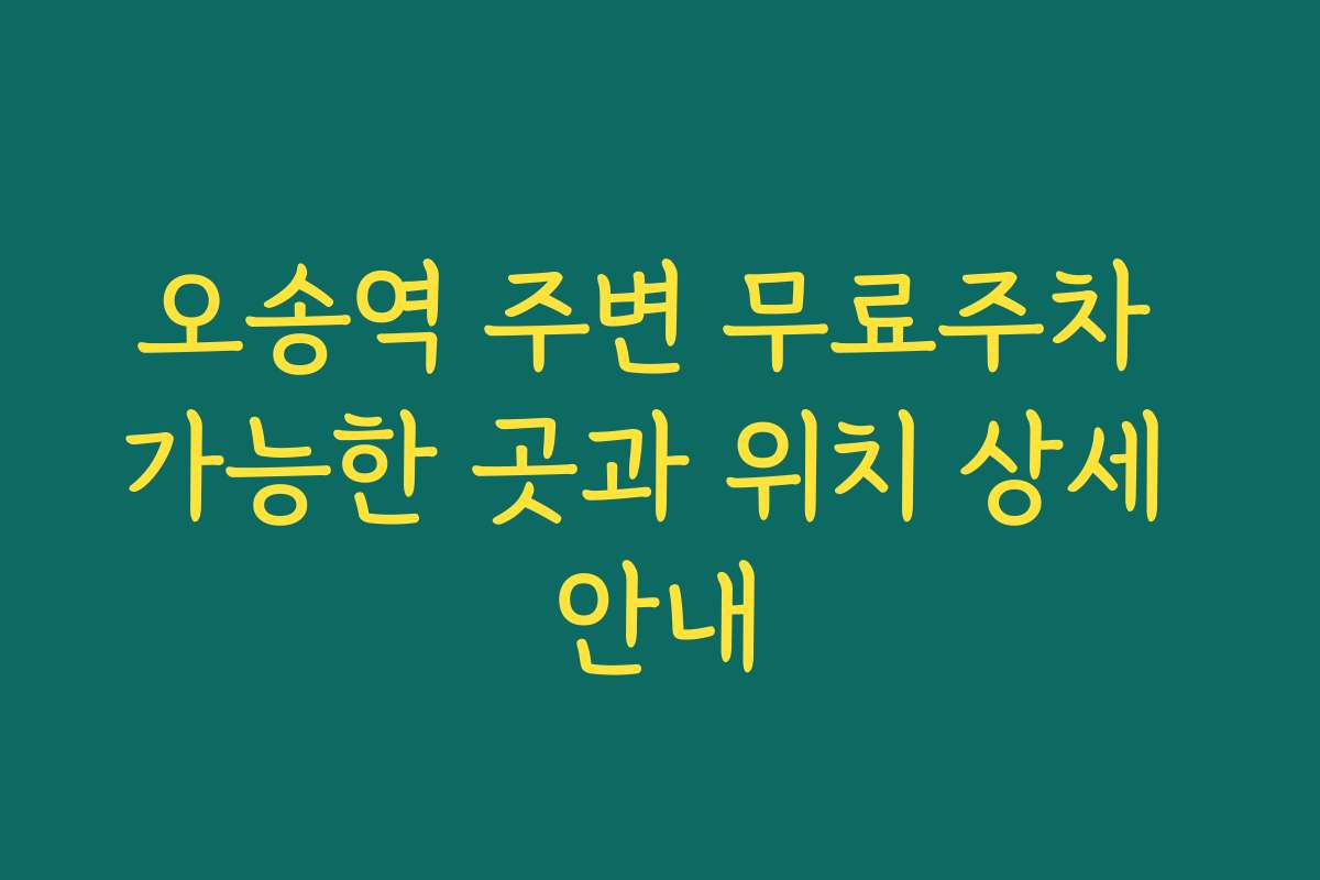 오송역 주변 무료주차 가능한 곳과 위치 상세 안내