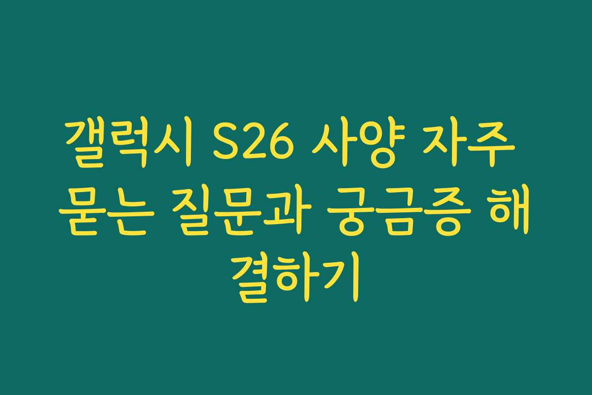 갤럭시 S26 사양 자주 묻는 질문과 궁금증 해결하기
