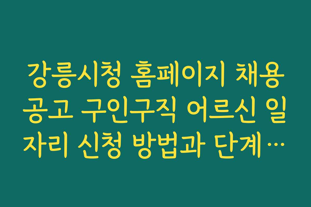 강릉시청 홈페이지 채용공고 구인구직 어르신 일자리 신청 방법과 단계별 절차를 상세히 설명한다