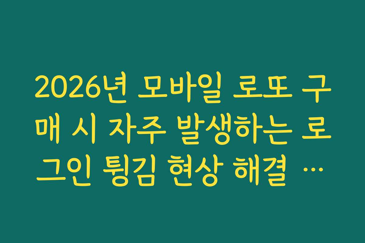 2026년 모바일 로또 구매 시 자주 발생하는 로그인 튕김 현상 해결 가이드
