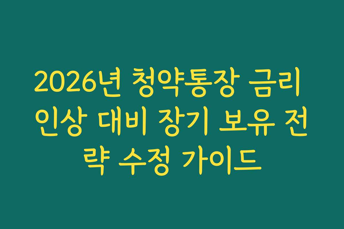 2026년 청약통장 금리 인상 대비 장기 보유 전략 수정 가이드