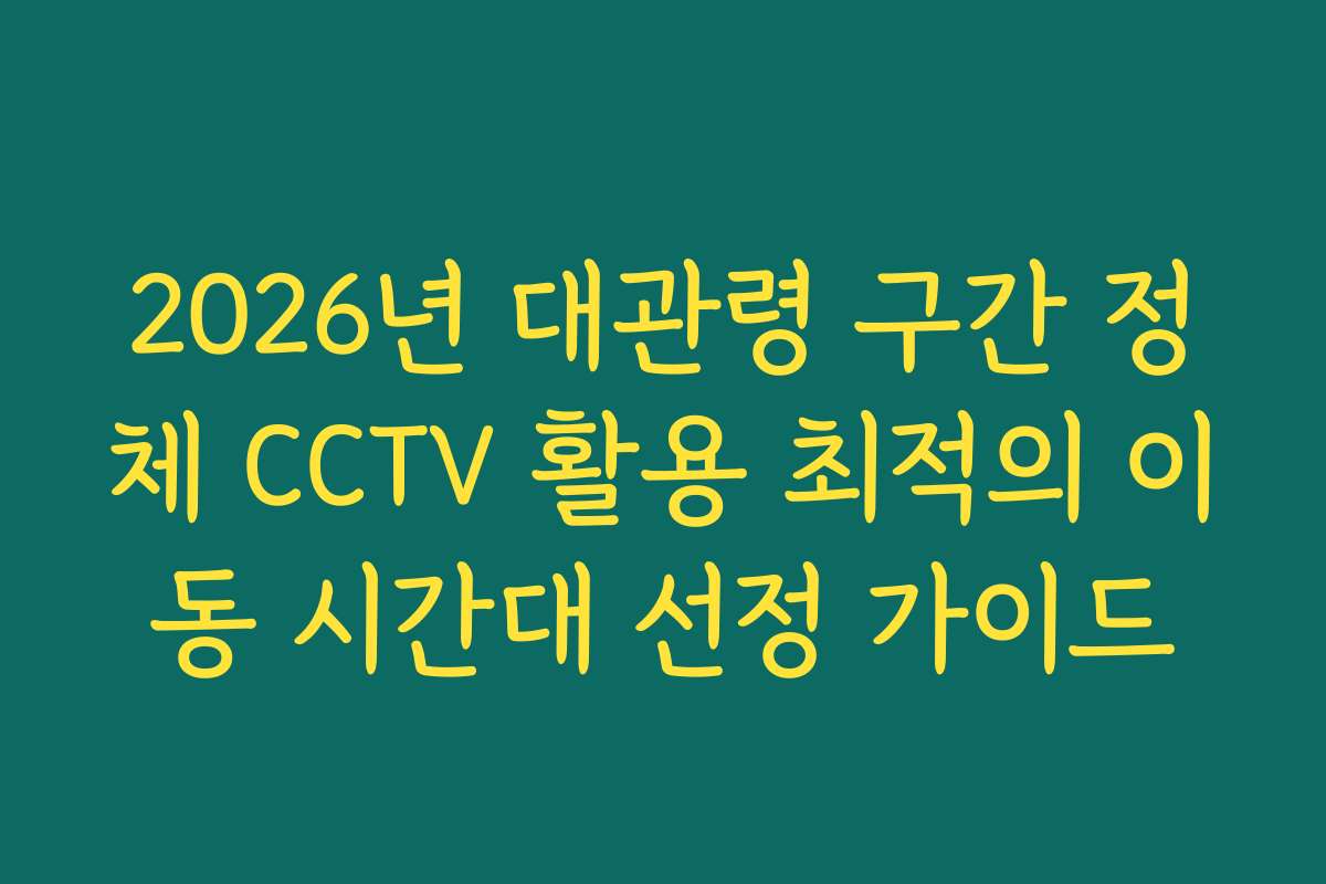 2026년 대관령 구간 정체 CCTV 활용 최적의 이동 시간대 선정 가이드 2026년 대관령 구간 정체 CCTV 활용 최적의 이동 시간대 선정 가이드