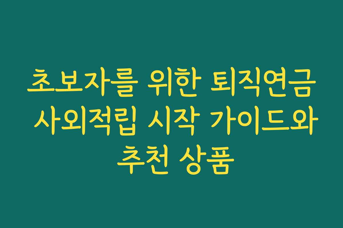 초보자를 위한 퇴직연금 사외적립 시작 가이드와 추천 상품