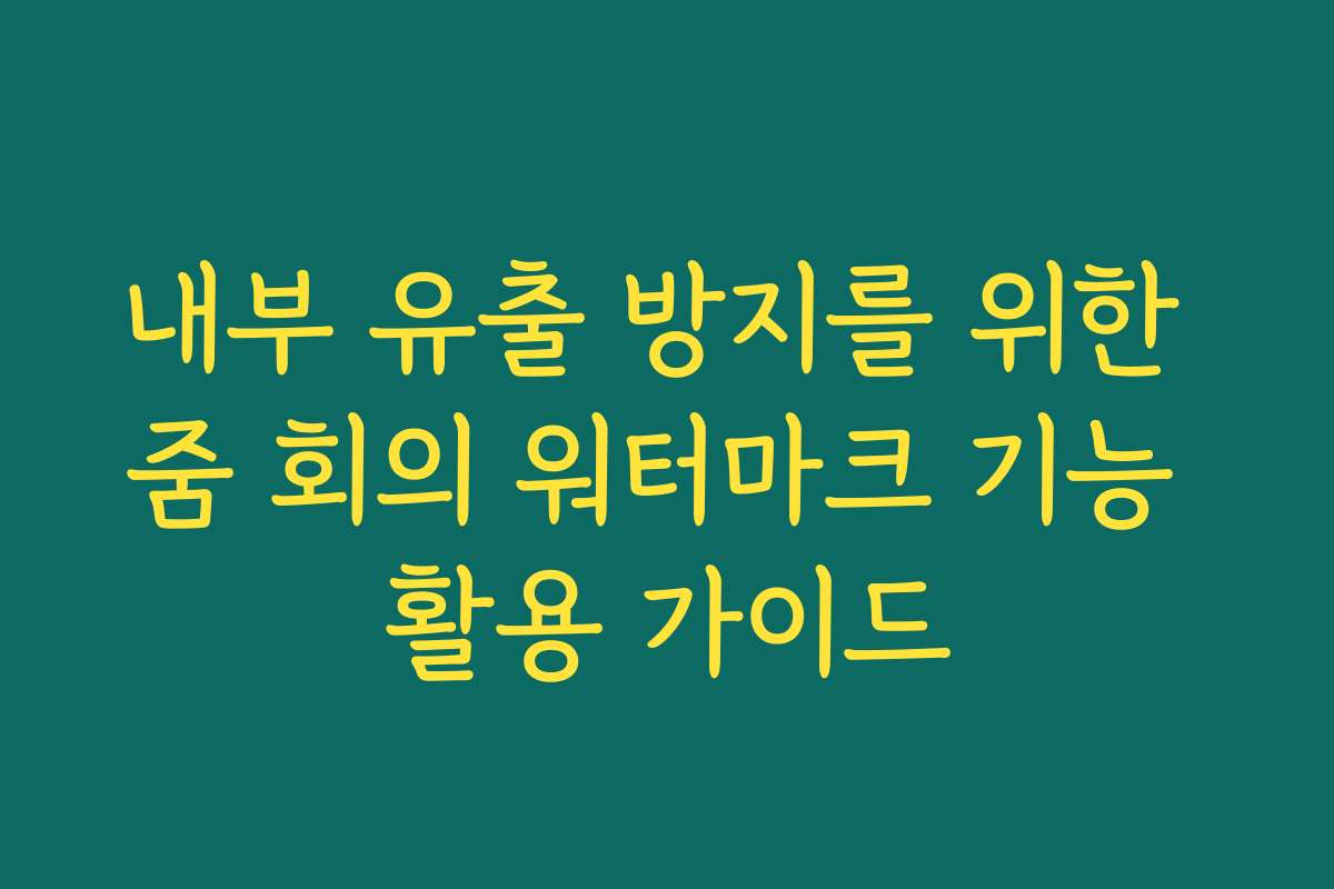 내부 유출 방지를 위한 줌 회의 워터마크 기능 활용 가이드