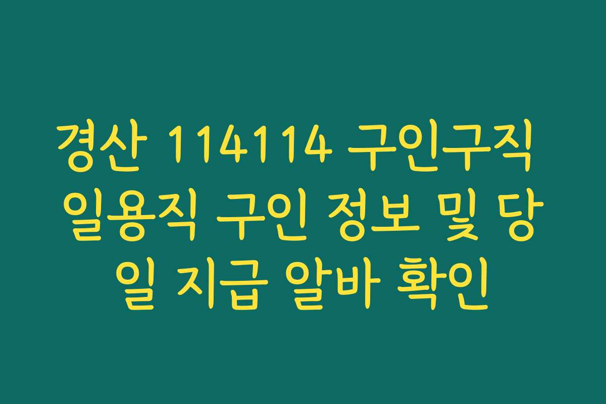 경산 114114 구인구직 일용직 구인 정보 및 당일 지급 알바 확인