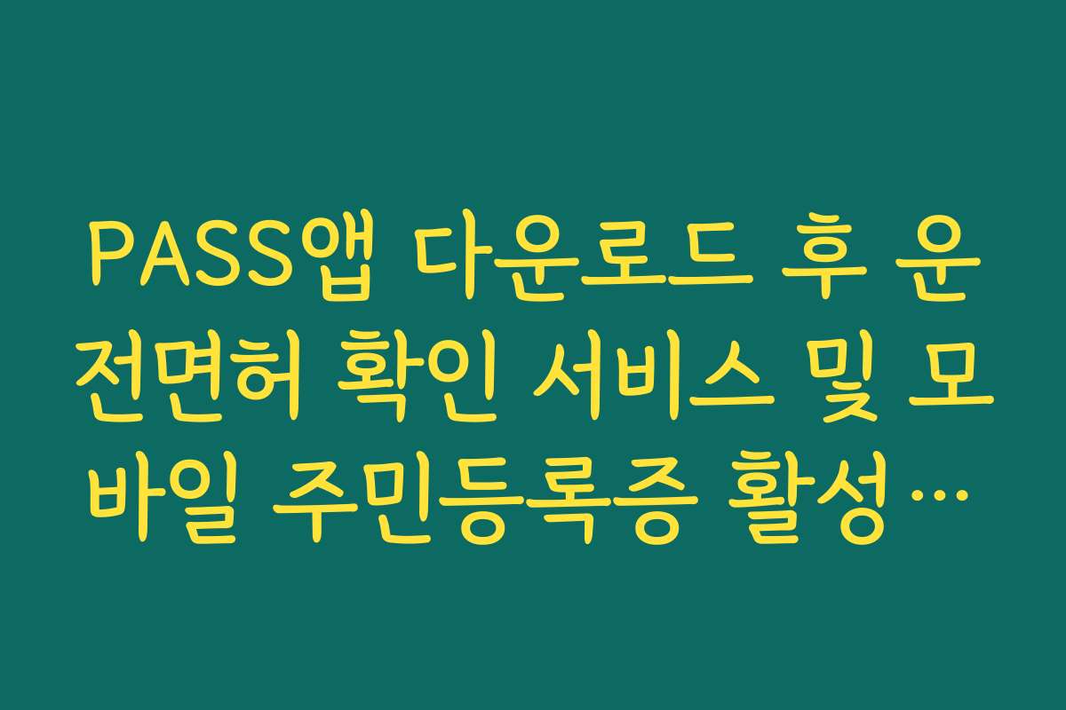 PASS앱 다운로드 후 운전면허 확인 서비스 및 모바일 주민등록증 활성화 방법