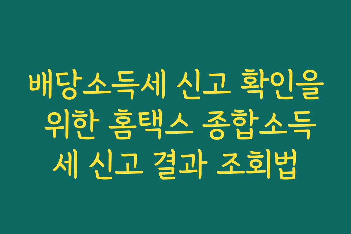 배당소득세 신고 확인을 위한 홈택스 종합소득세 신고 결과 조회법
