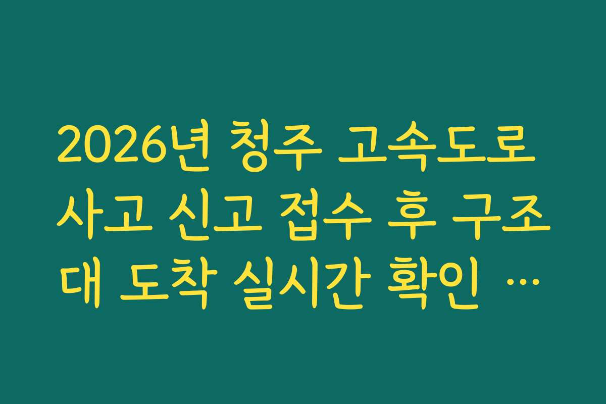 2026년 청주 고속도로 사고 신고 접수 후 구조대 도착 실시간 확인 방법