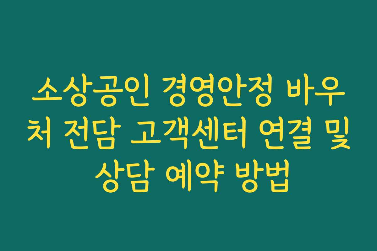 소상공인 경영안정 바우처 전담 고객센터 연결 및 상담 예약 방법 소상공인 경영안정 바우처 전담 고객센터 연결 및 상담 예약 방법