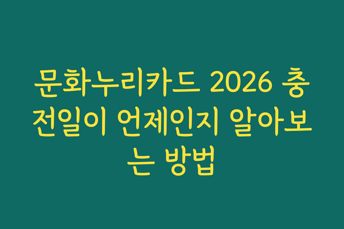 문화누리카드 2026 충전일이 언제인지 알아보는 방법