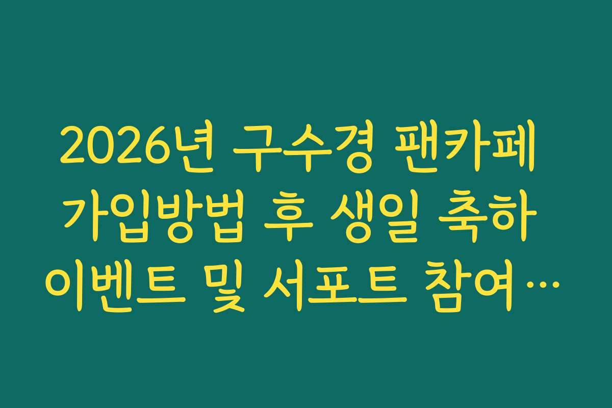 2026년 구수경 팬카페 가입방법 후 생일 축하 이벤트 및 서포트 참여 가이드