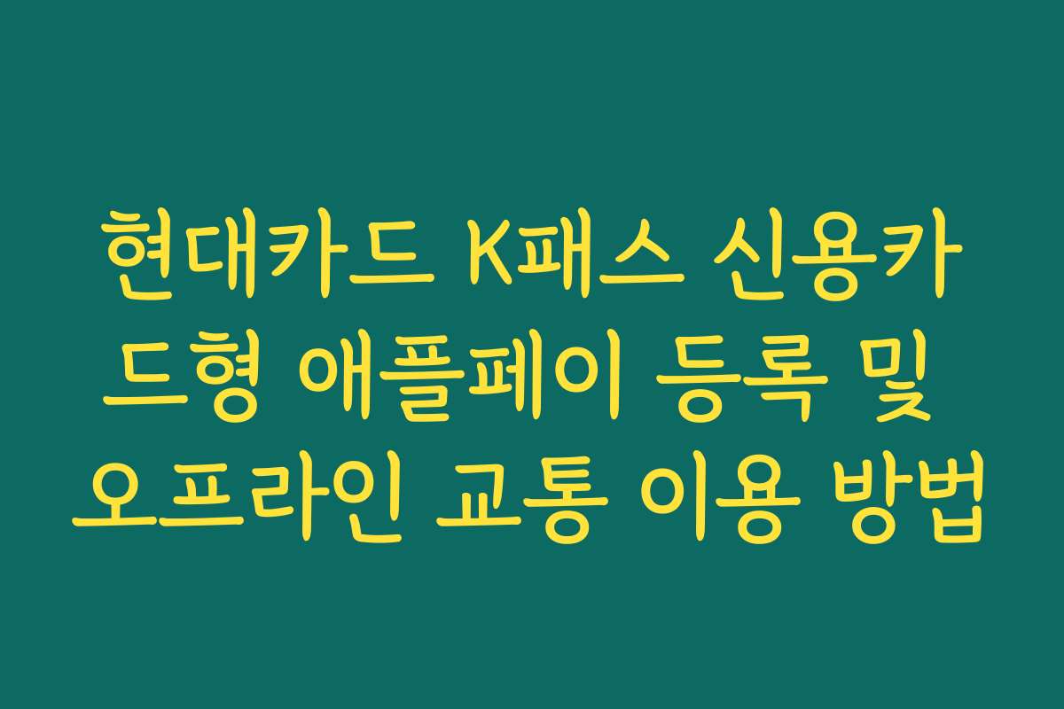 현대카드 K패스 신용카드형 애플페이 등록 및 오프라인 교통 이용 방법