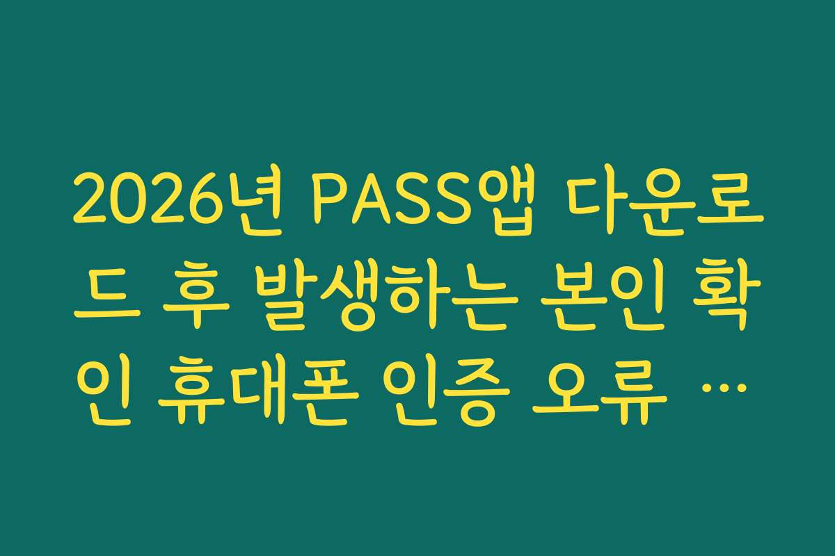 2026년 PASS앱 다운로드 후 발생하는 본인 확인 휴대폰 인증 오류 해결법