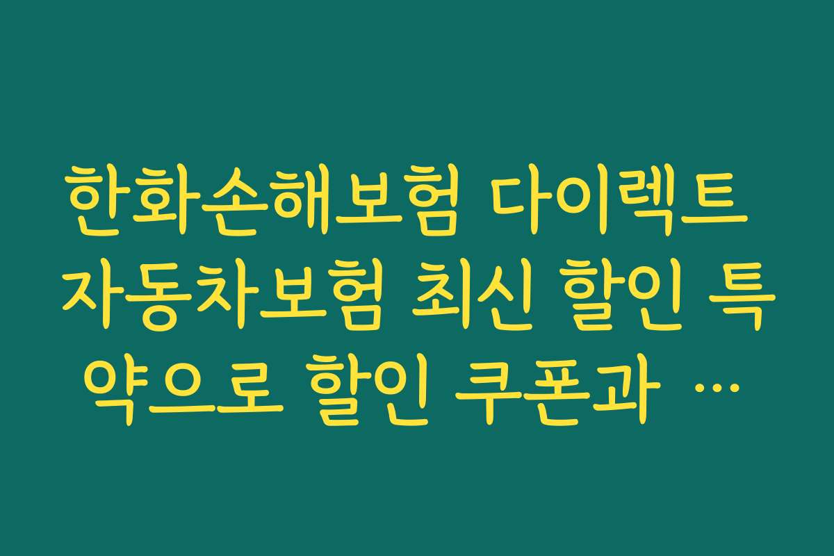 한화손해보험 다이렉트 자동차보험 최신 할인 특약으로 할인 쿠폰과 프로모션 활용하는 방법