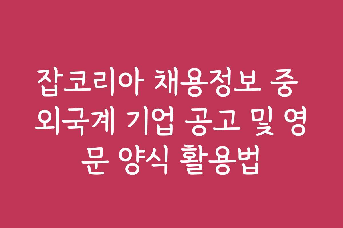 잡코리아 채용정보 중 외국계 기업 공고 및 영문 양식 활용법