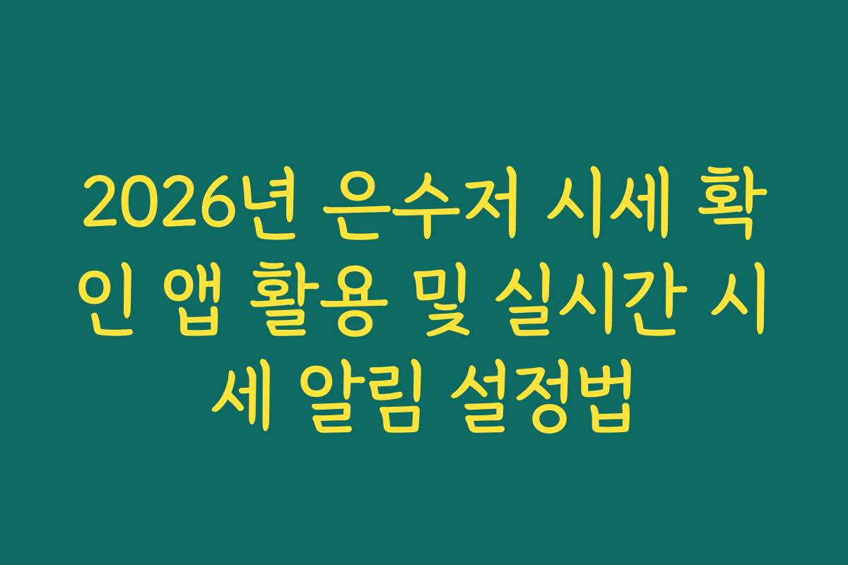 2026년 은수저 시세 확인 앱 활용 및 실시간 시세 알림 설정법 2026년 은수저 시세 확인 앱 활용 및 실시간 시세 알림 설정법