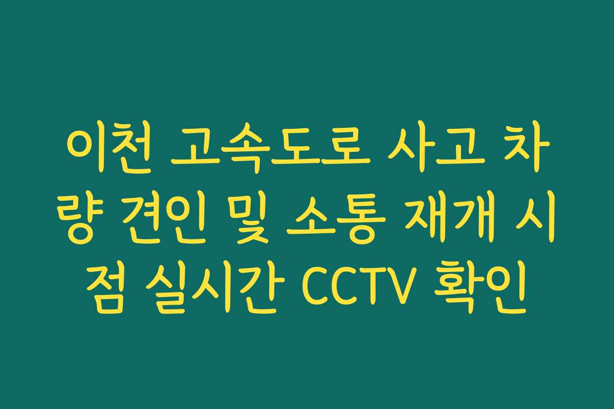 이천 고속도로 사고 차량 견인 및 소통 재개 시점 실시간 CCTV 확인