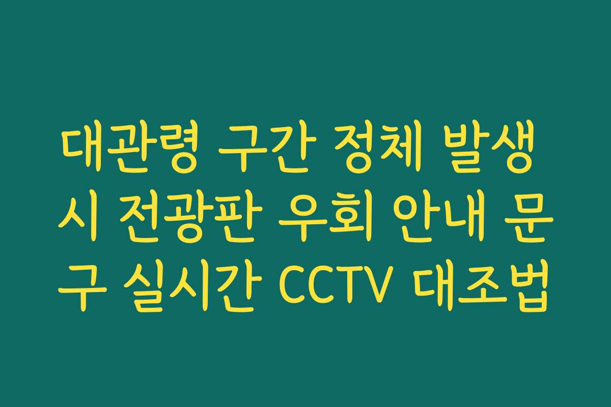 대관령 구간 정체 발생 시 전광판 우회 안내 문구 실시간 CCTV 대조법 대관령 구간 정체 발생 시 전광판 우회 안내 문구 실시간 CCTV 대조법