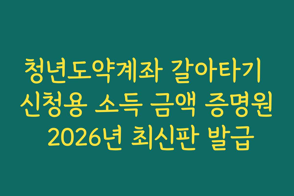 청년도약계좌 갈아타기 신청용 소득 금액 증명원 2026년 최신판 발급