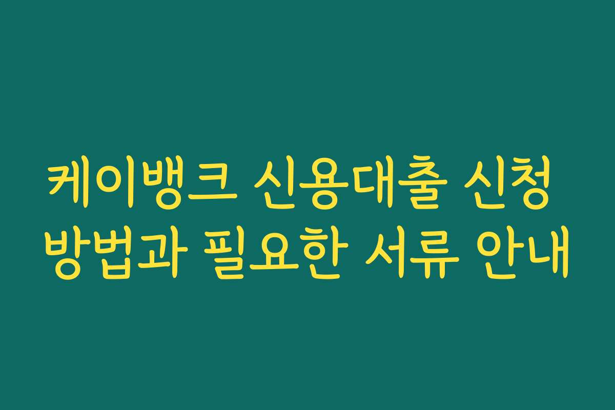 케이뱅크 신용대출 신청 방법과 필요한 서류 안내