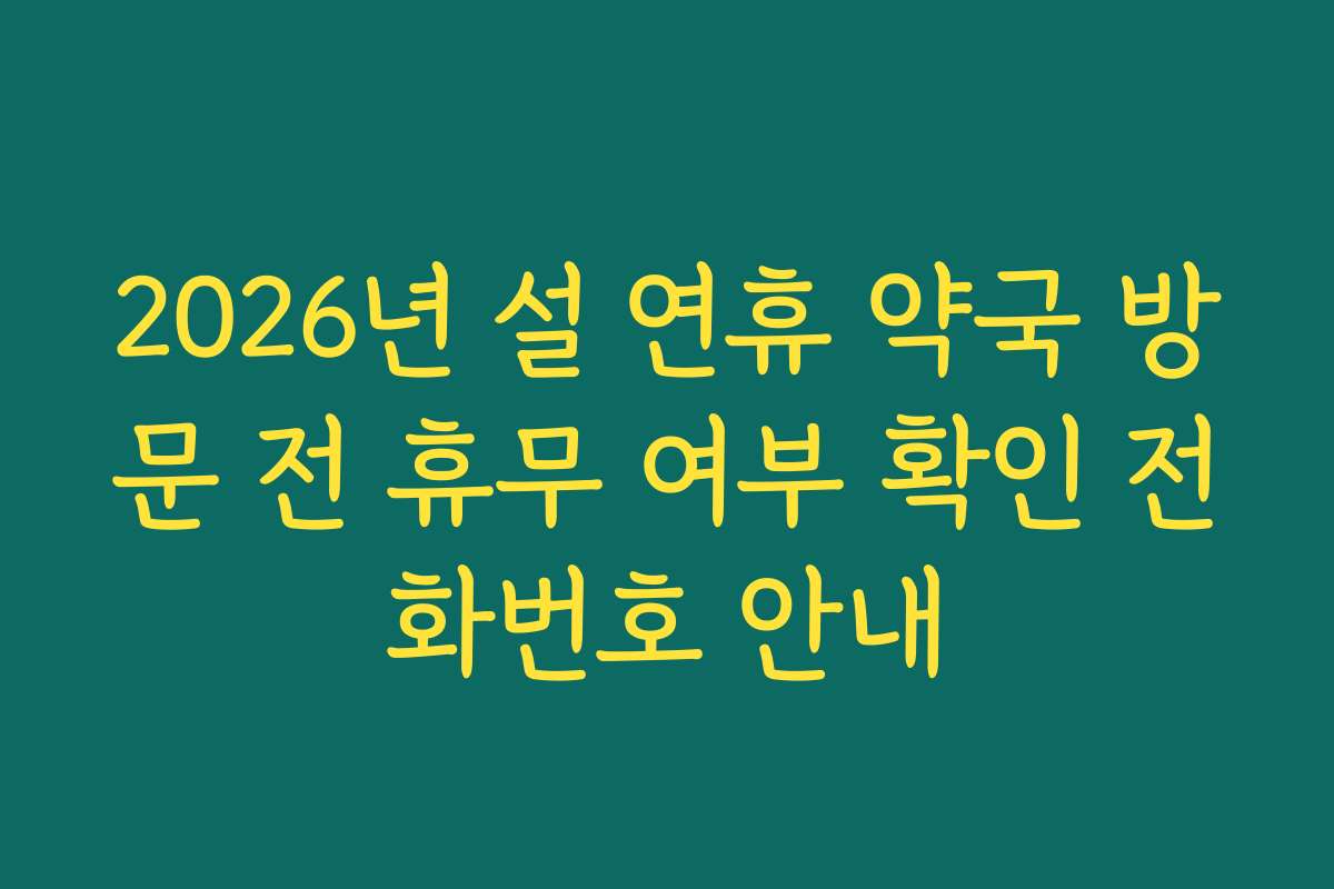 2026년 설 연휴 약국 방문 전 휴무 여부 확인 전화번호 안내 2026년 설 연휴 약국 방문 전 휴무 여부 확인 전화번호 안내