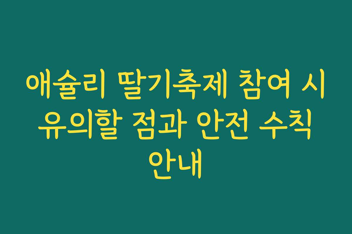 애슐리 딸기축제 참여 시 유의할 점과 안전 수칙 안내