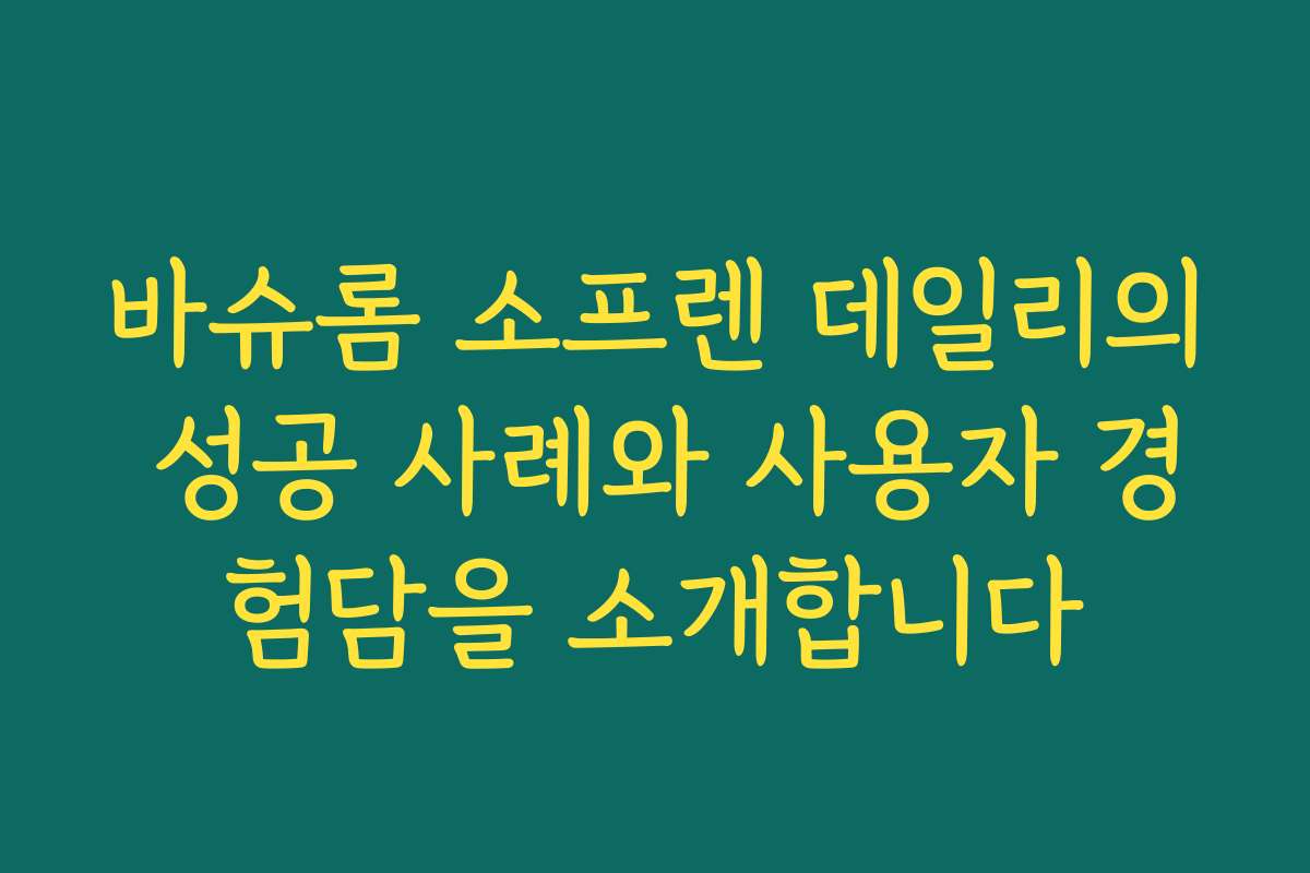 바슈롬 소프렌 데일리의 성공 사례와 사용자 경험담을 소개합니다