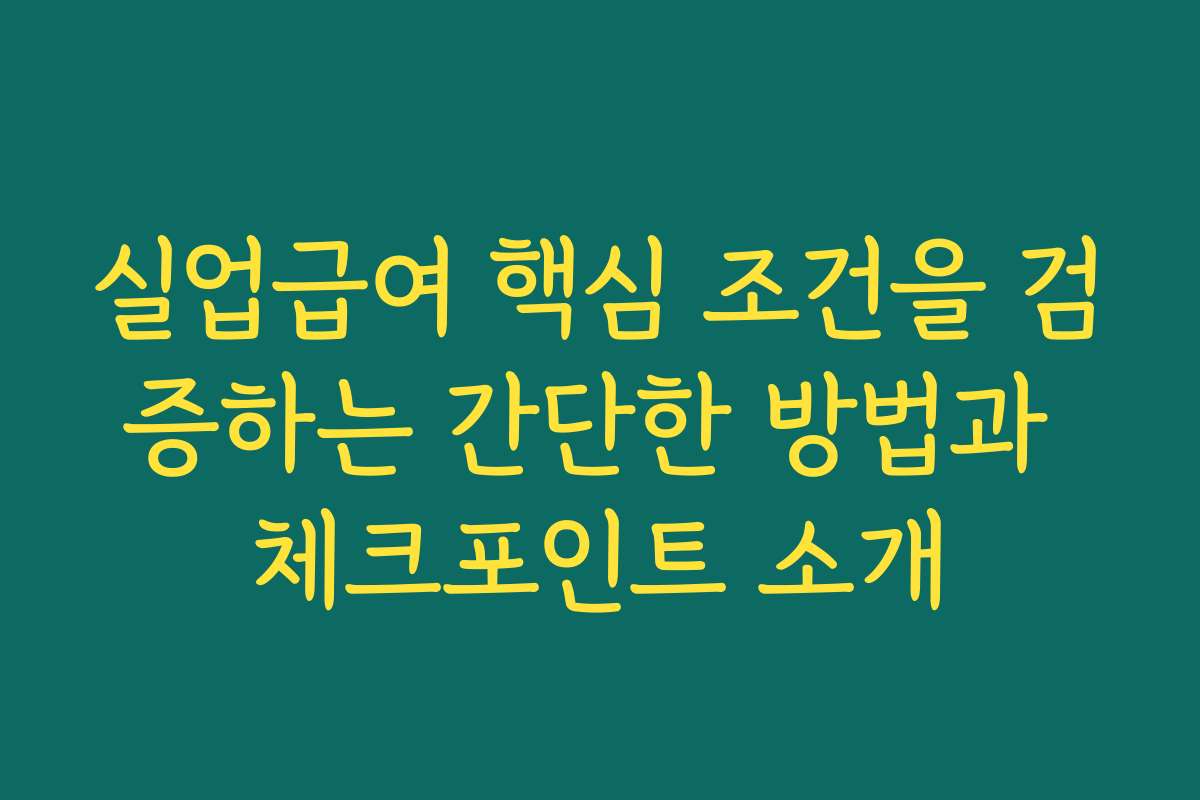 실업급여 핵심 조건을 검증하는 간단한 방법과 체크포인트 소개