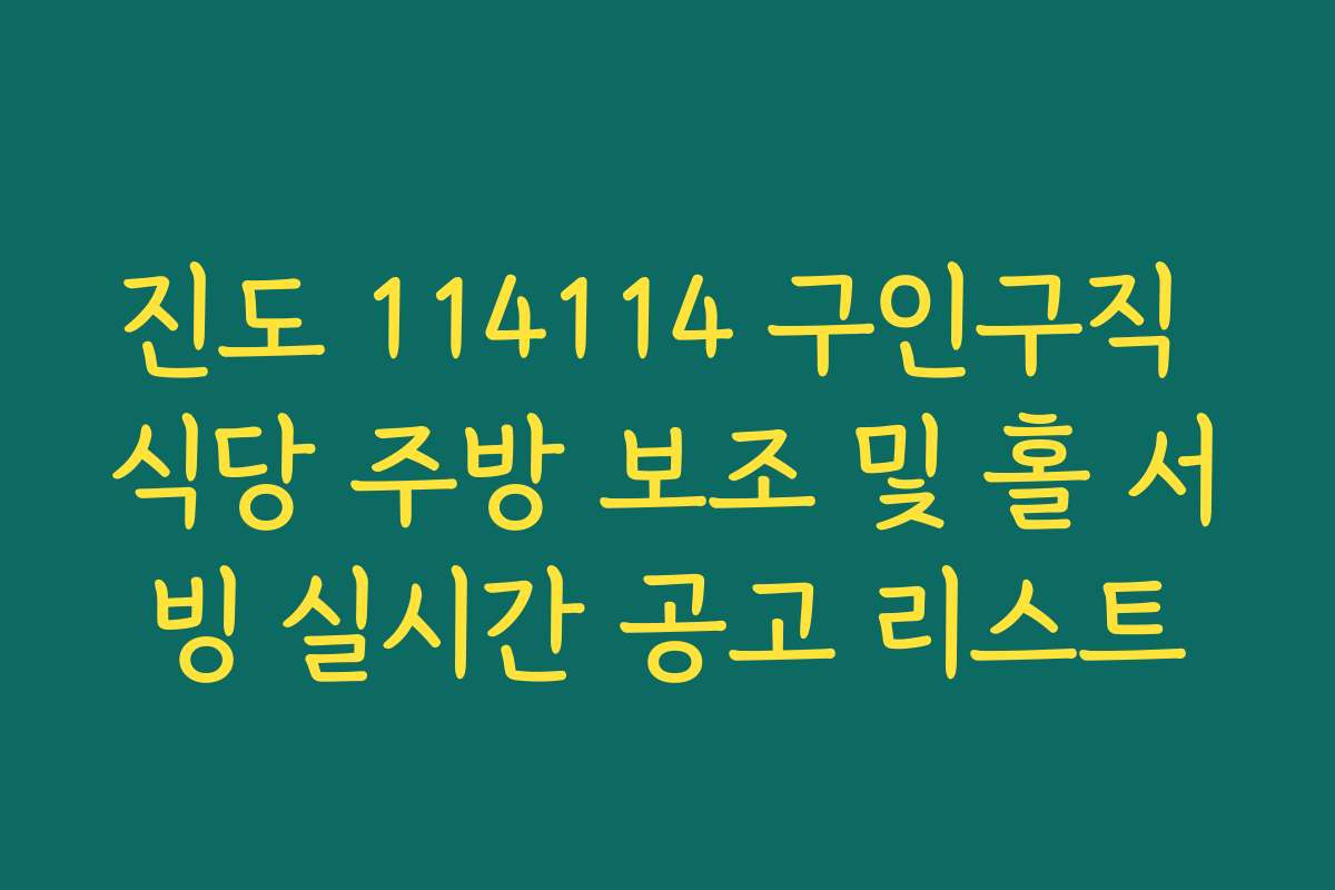 진도 114114 구인구직 식당 주방 보조 및 홀 서빙 실시간 공고 리스트 진도 114114 구인구직 식당 주방 보조 및 홀 서빙 실시간 공고 리스트