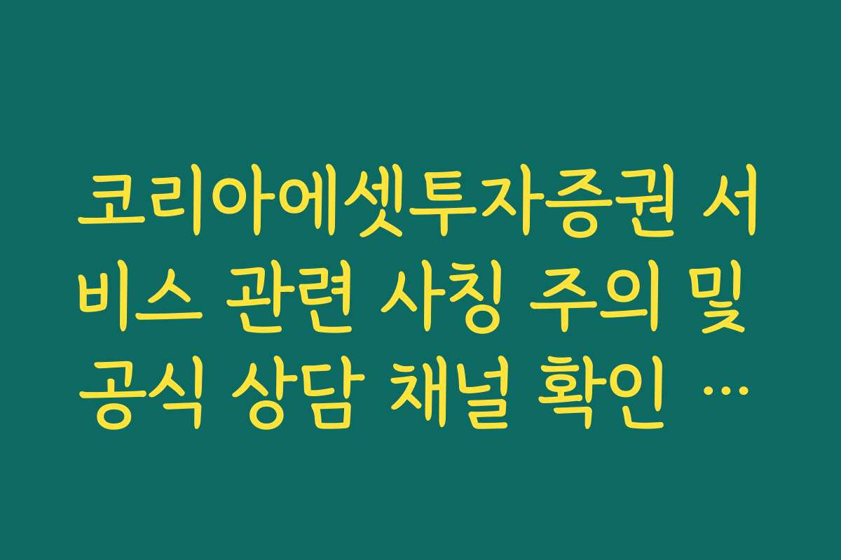 코리아에셋투자증권 서비스 관련 사칭 주의 및 공식 상담 채널 확인 매뉴얼