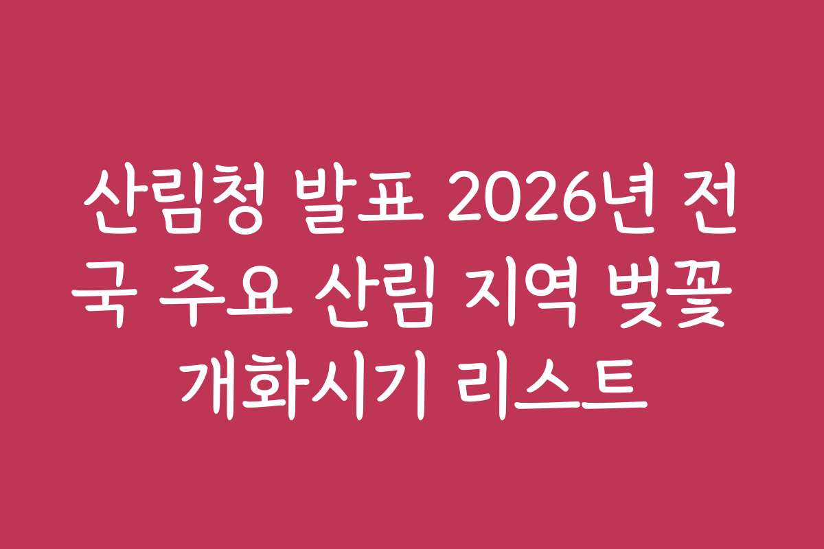 산림청 발표 2026년 전국 주요 산림 지역 벚꽃 개화시기 리스트 산림청 발표 2026년 전국 주요 산림 지역 벚꽃 개화시기 리스트