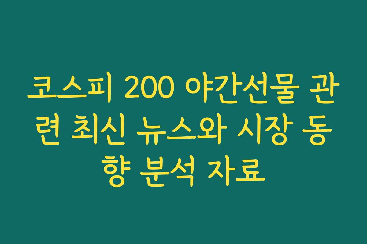 코스피 200 야간선물 관련 최신 뉴스와 시장 동향 분석 자료