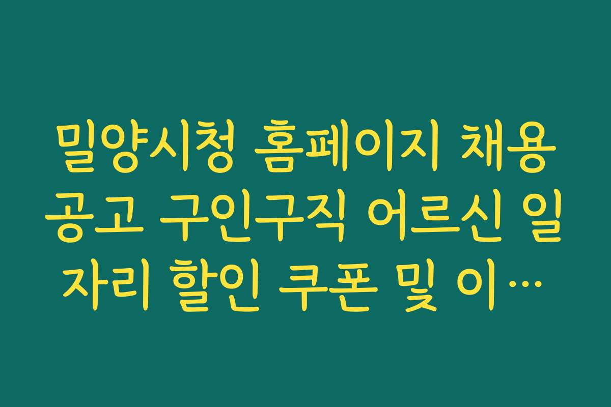밀양시청 홈페이지 채용공고 구인구직 어르신 일자리 할인 쿠폰 및 이벤트 정보 안내