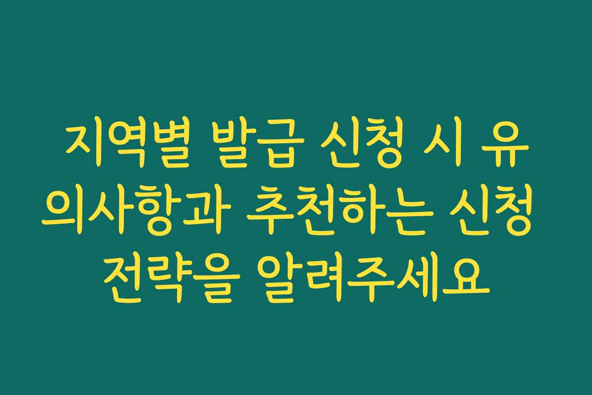 지역별 발급 신청 시 유의사항과 추천하는 신청 전략을 알려주세요