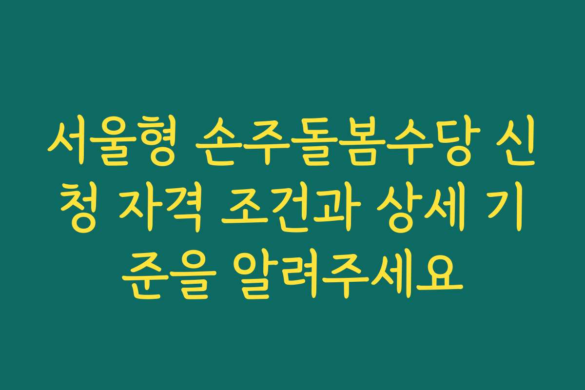 서울형 손주돌봄수당 신청 자격 조건과 상세 기준을 알려주세요