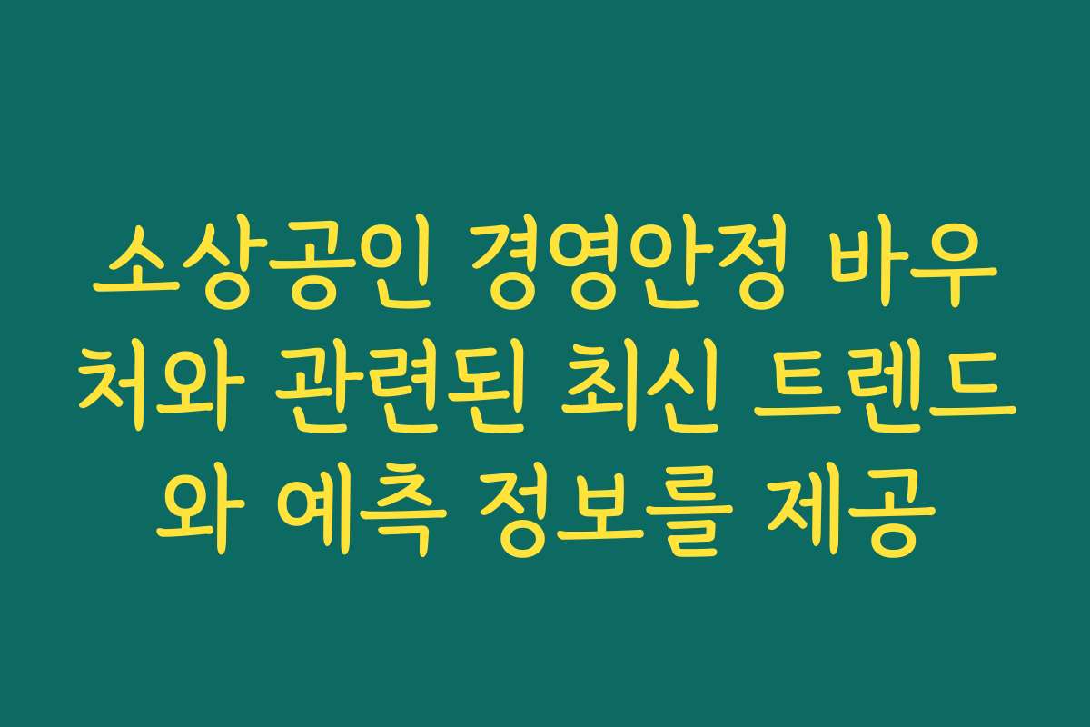 소상공인 경영안정 바우처와 관련된 최신 트렌드와 예측 정보를 제공
