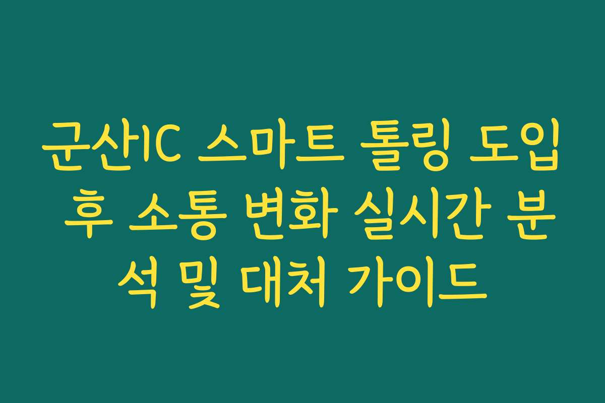 군산IC 스마트 톨링 도입 후 소통 변화 실시간 분석 및 대처 가이드