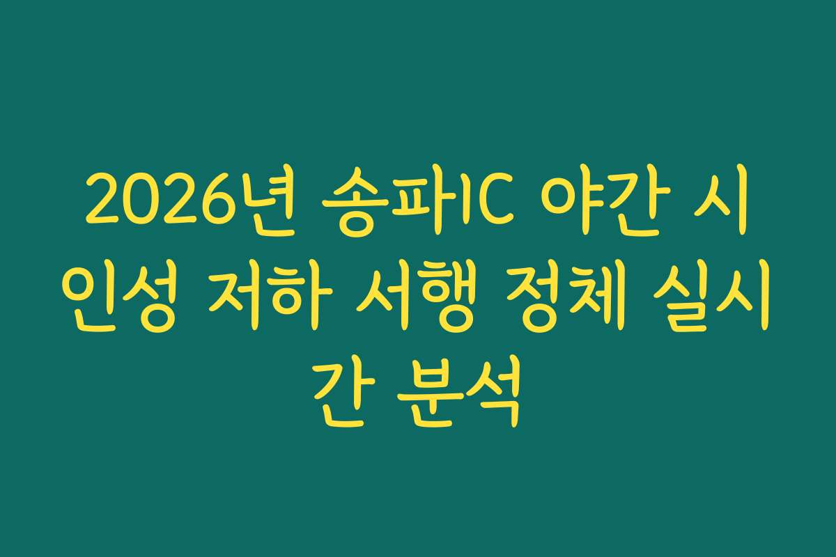 2026년 송파IC 야간 시인성 저하 서행 정체 실시간 분석